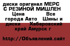 диски оригинал МЕРС 211С РЕЗИНОЙ МИШЛЕН › Цена ­ 40 000 - Все города Авто » Шины и диски   . Хабаровский край,Амурск г.